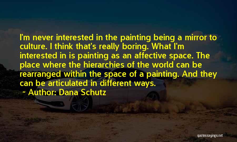 Dana Schutz Quotes: I'm Never Interested In The Painting Being A Mirror To Culture. I Think That's Really Boring. What I'm Interested In