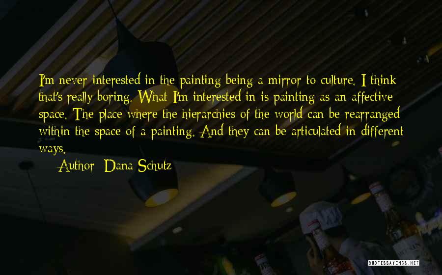 Dana Schutz Quotes: I'm Never Interested In The Painting Being A Mirror To Culture. I Think That's Really Boring. What I'm Interested In
