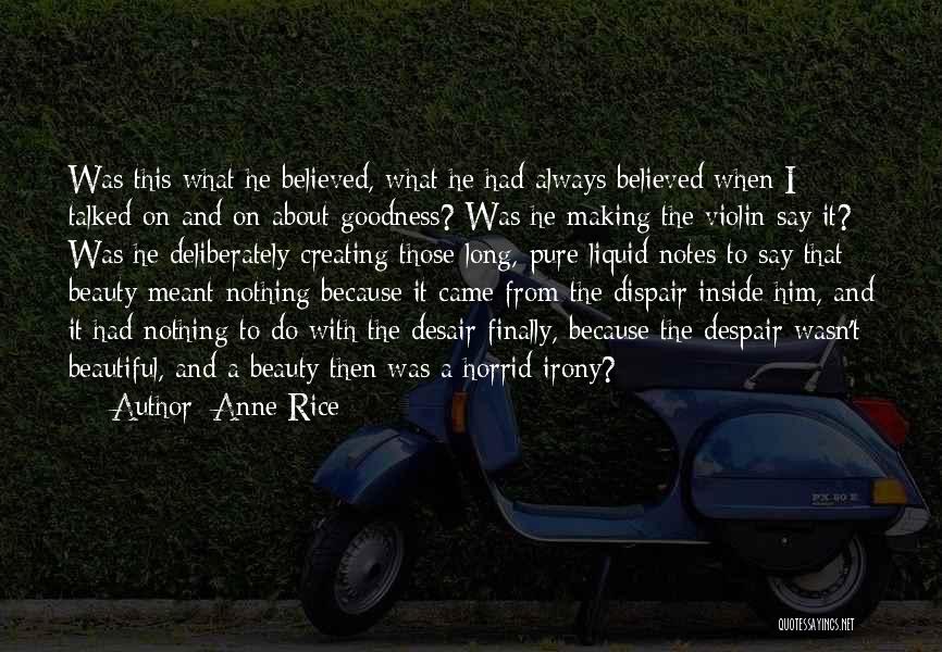 Anne Rice Quotes: Was This What He Believed, What He Had Always Believed When I Talked On And On About Goodness? Was He