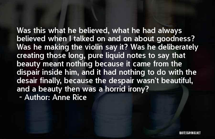 Anne Rice Quotes: Was This What He Believed, What He Had Always Believed When I Talked On And On About Goodness? Was He