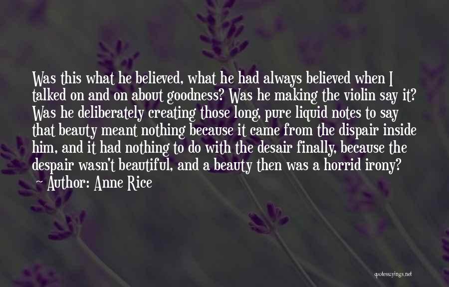 Anne Rice Quotes: Was This What He Believed, What He Had Always Believed When I Talked On And On About Goodness? Was He