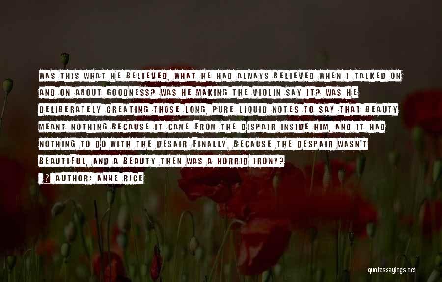 Anne Rice Quotes: Was This What He Believed, What He Had Always Believed When I Talked On And On About Goodness? Was He