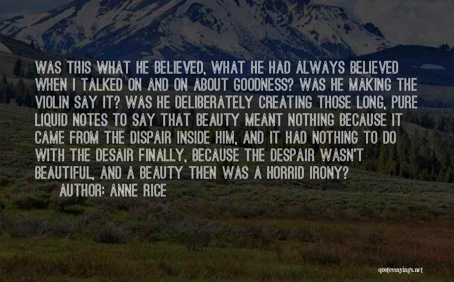 Anne Rice Quotes: Was This What He Believed, What He Had Always Believed When I Talked On And On About Goodness? Was He