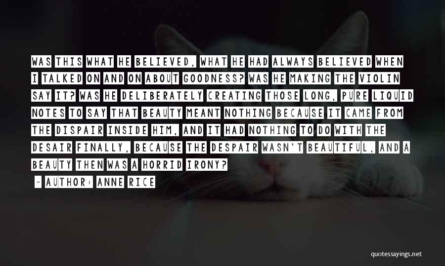 Anne Rice Quotes: Was This What He Believed, What He Had Always Believed When I Talked On And On About Goodness? Was He