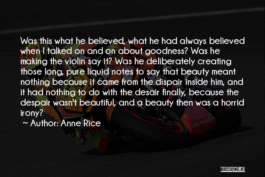 Anne Rice Quotes: Was This What He Believed, What He Had Always Believed When I Talked On And On About Goodness? Was He