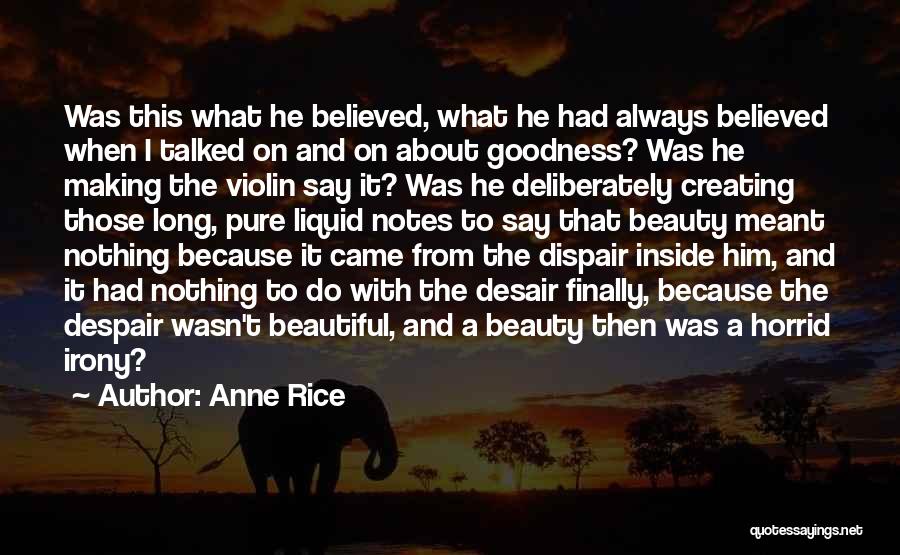 Anne Rice Quotes: Was This What He Believed, What He Had Always Believed When I Talked On And On About Goodness? Was He