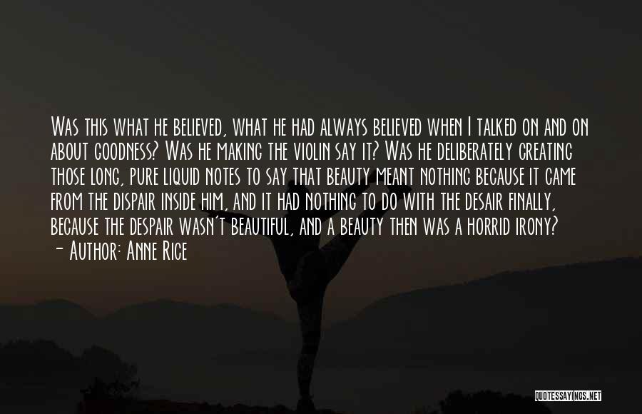 Anne Rice Quotes: Was This What He Believed, What He Had Always Believed When I Talked On And On About Goodness? Was He