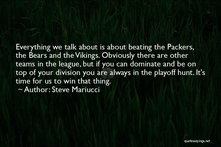 Steve Mariucci Quotes: Everything We Talk About Is About Beating The Packers, The Bears And The Vikings. Obviously There Are Other Teams In