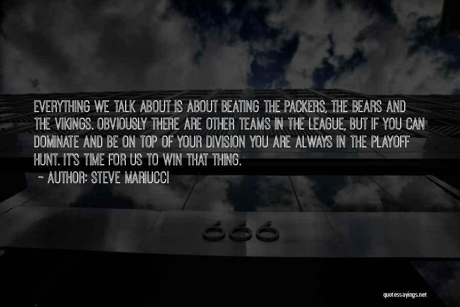 Steve Mariucci Quotes: Everything We Talk About Is About Beating The Packers, The Bears And The Vikings. Obviously There Are Other Teams In