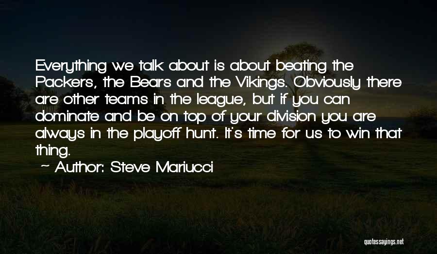 Steve Mariucci Quotes: Everything We Talk About Is About Beating The Packers, The Bears And The Vikings. Obviously There Are Other Teams In