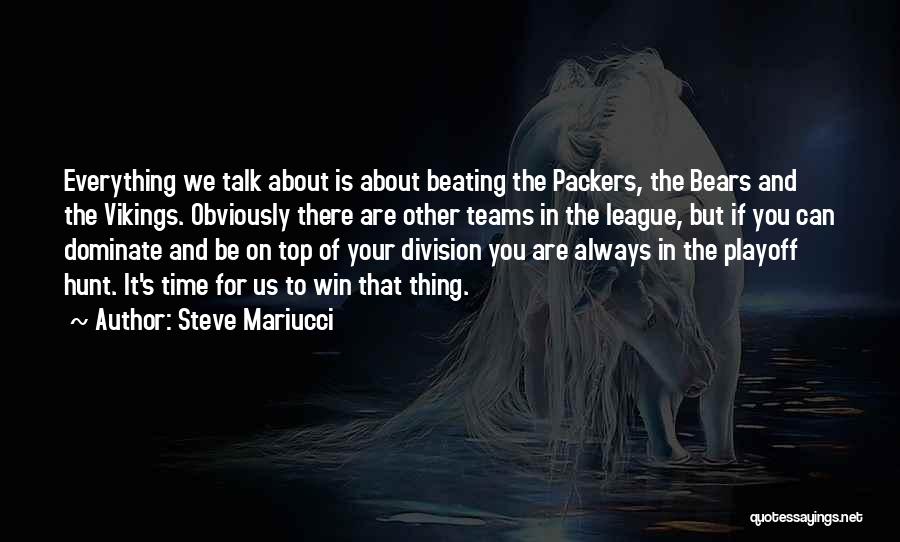 Steve Mariucci Quotes: Everything We Talk About Is About Beating The Packers, The Bears And The Vikings. Obviously There Are Other Teams In