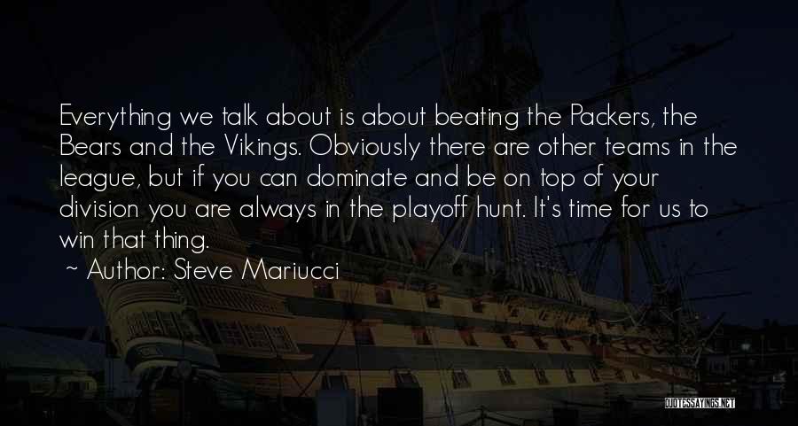 Steve Mariucci Quotes: Everything We Talk About Is About Beating The Packers, The Bears And The Vikings. Obviously There Are Other Teams In