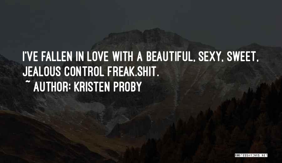 Kristen Proby Quotes: I've Fallen In Love With A Beautiful, Sexy, Sweet, Jealous Control Freak.shit.