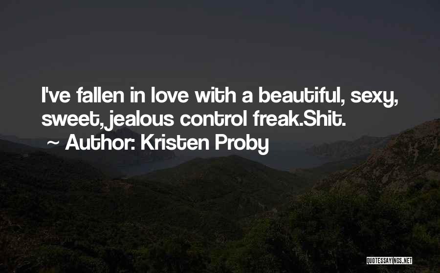 Kristen Proby Quotes: I've Fallen In Love With A Beautiful, Sexy, Sweet, Jealous Control Freak.shit.