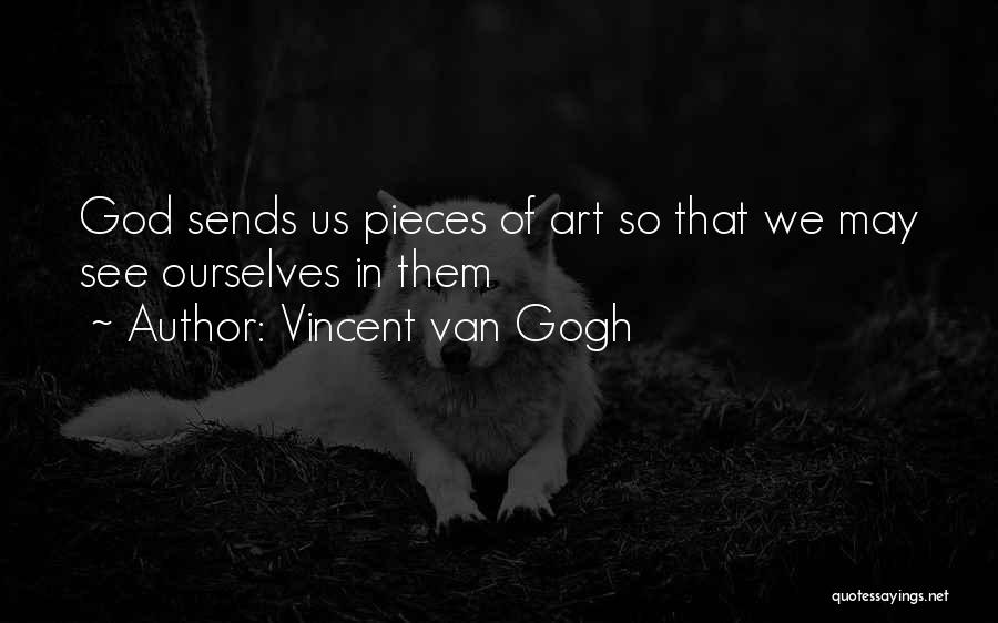 Vincent Van Gogh Quotes: God Sends Us Pieces Of Art So That We May See Ourselves In Them