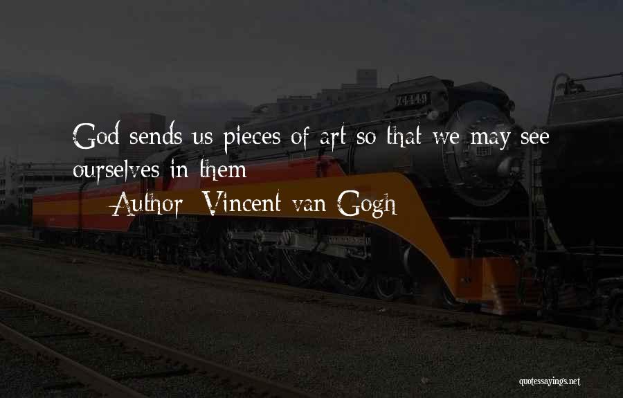 Vincent Van Gogh Quotes: God Sends Us Pieces Of Art So That We May See Ourselves In Them