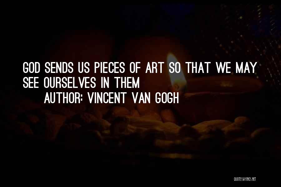 Vincent Van Gogh Quotes: God Sends Us Pieces Of Art So That We May See Ourselves In Them