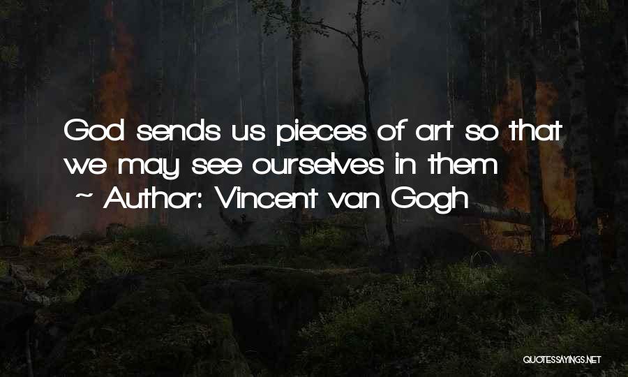 Vincent Van Gogh Quotes: God Sends Us Pieces Of Art So That We May See Ourselves In Them