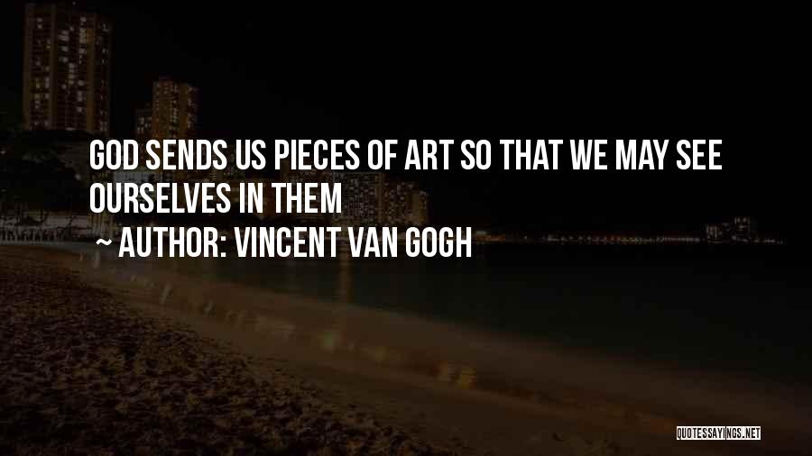 Vincent Van Gogh Quotes: God Sends Us Pieces Of Art So That We May See Ourselves In Them