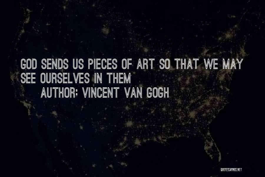 Vincent Van Gogh Quotes: God Sends Us Pieces Of Art So That We May See Ourselves In Them