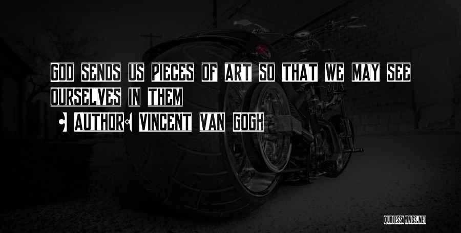 Vincent Van Gogh Quotes: God Sends Us Pieces Of Art So That We May See Ourselves In Them