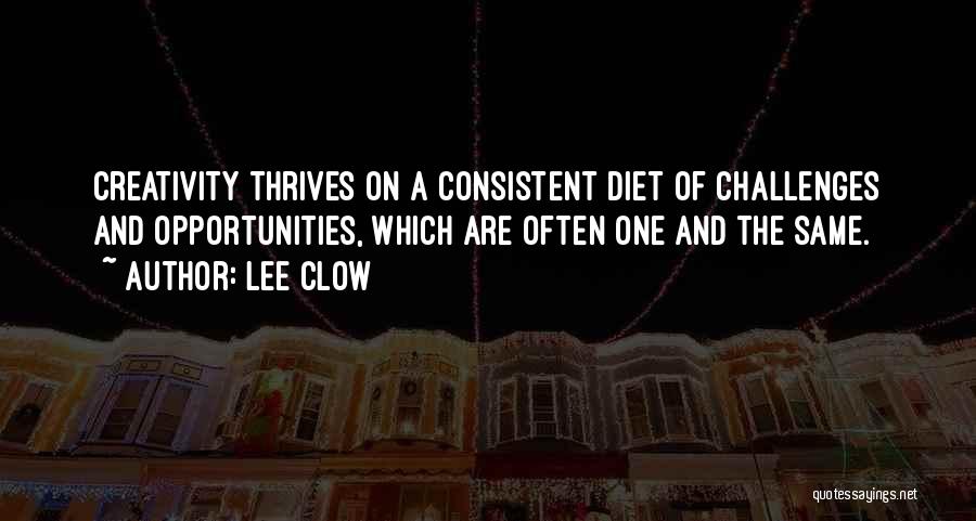 Lee Clow Quotes: Creativity Thrives On A Consistent Diet Of Challenges And Opportunities, Which Are Often One And The Same.