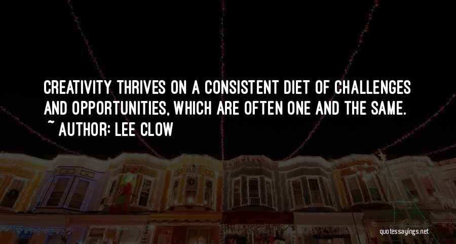 Lee Clow Quotes: Creativity Thrives On A Consistent Diet Of Challenges And Opportunities, Which Are Often One And The Same.