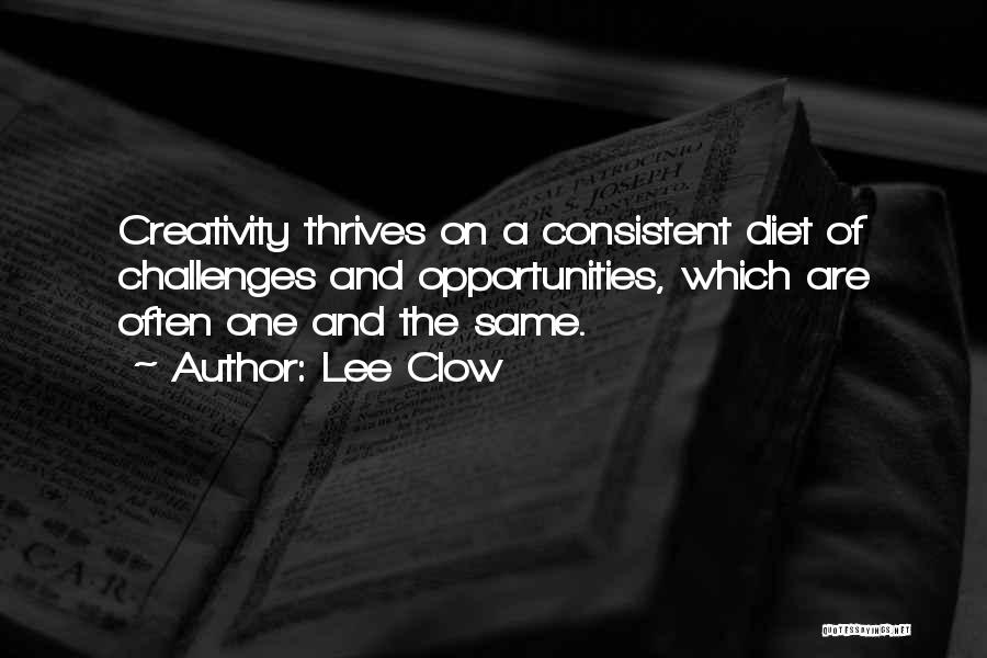 Lee Clow Quotes: Creativity Thrives On A Consistent Diet Of Challenges And Opportunities, Which Are Often One And The Same.