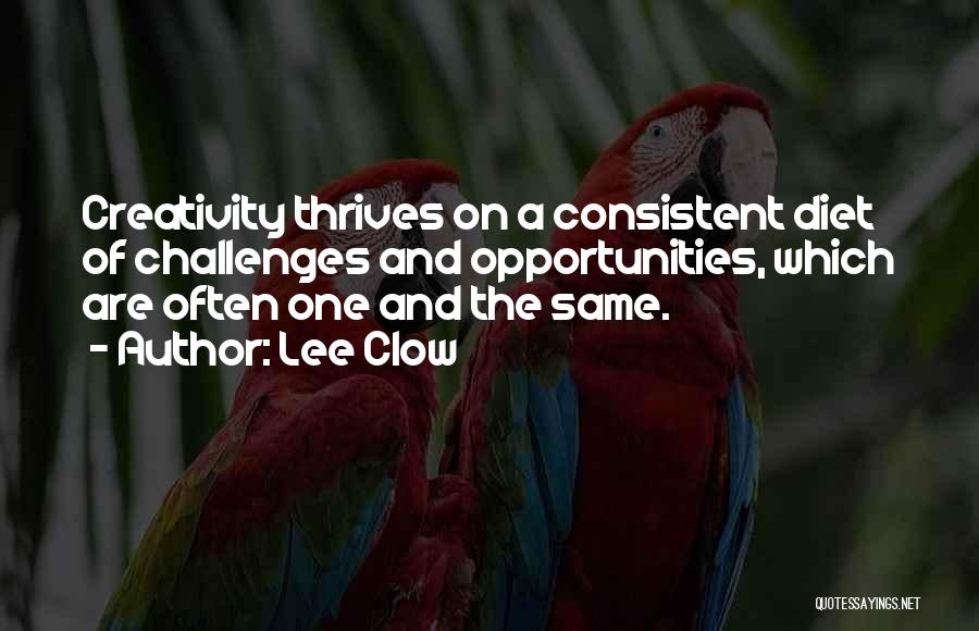 Lee Clow Quotes: Creativity Thrives On A Consistent Diet Of Challenges And Opportunities, Which Are Often One And The Same.