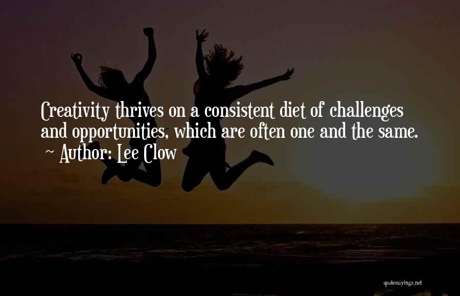 Lee Clow Quotes: Creativity Thrives On A Consistent Diet Of Challenges And Opportunities, Which Are Often One And The Same.