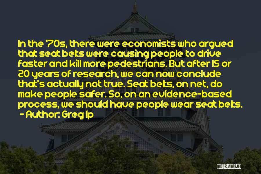 Greg Ip Quotes: In The '70s, There Were Economists Who Argued That Seat Belts Were Causing People To Drive Faster And Kill More