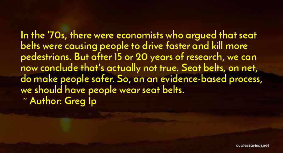Greg Ip Quotes: In The '70s, There Were Economists Who Argued That Seat Belts Were Causing People To Drive Faster And Kill More
