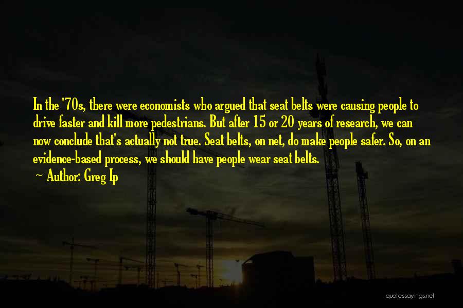 Greg Ip Quotes: In The '70s, There Were Economists Who Argued That Seat Belts Were Causing People To Drive Faster And Kill More