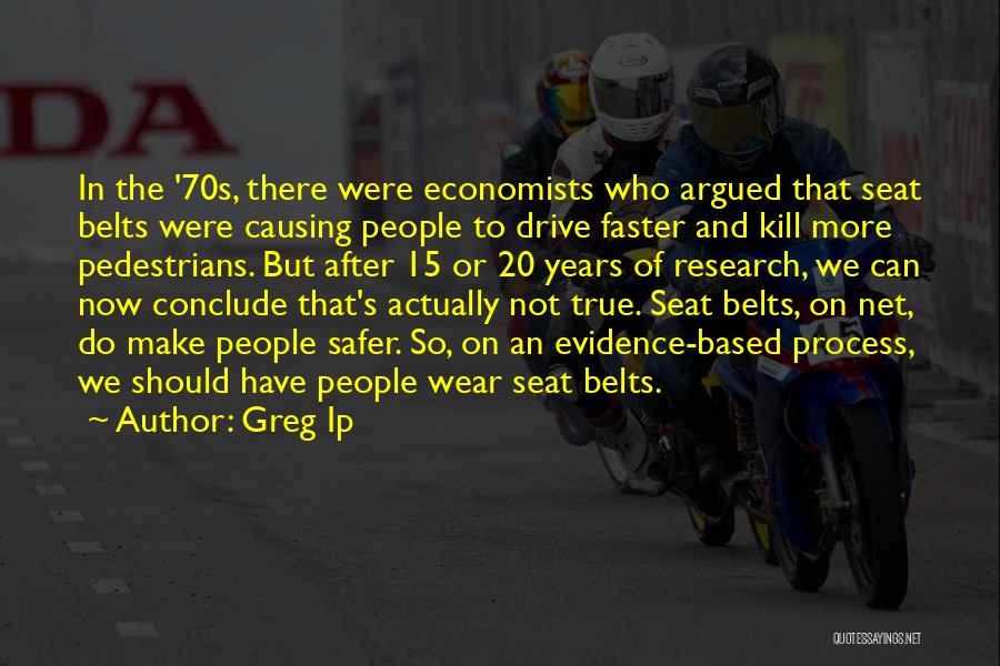 Greg Ip Quotes: In The '70s, There Were Economists Who Argued That Seat Belts Were Causing People To Drive Faster And Kill More