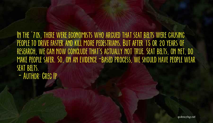 Greg Ip Quotes: In The '70s, There Were Economists Who Argued That Seat Belts Were Causing People To Drive Faster And Kill More