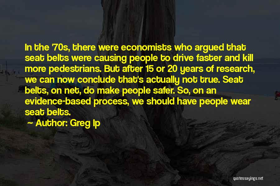 Greg Ip Quotes: In The '70s, There Were Economists Who Argued That Seat Belts Were Causing People To Drive Faster And Kill More