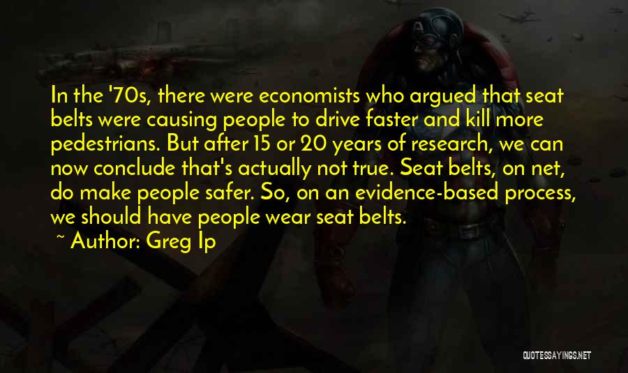 Greg Ip Quotes: In The '70s, There Were Economists Who Argued That Seat Belts Were Causing People To Drive Faster And Kill More