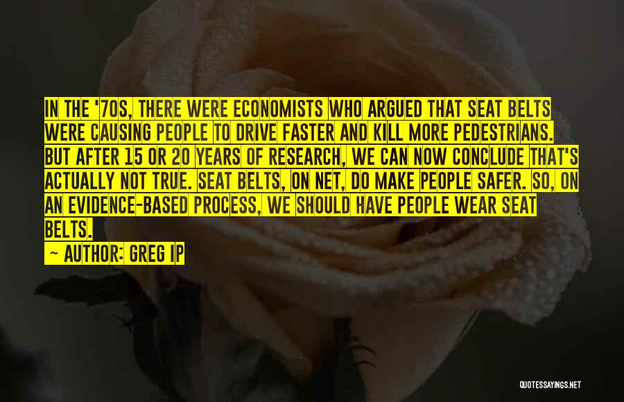 Greg Ip Quotes: In The '70s, There Were Economists Who Argued That Seat Belts Were Causing People To Drive Faster And Kill More