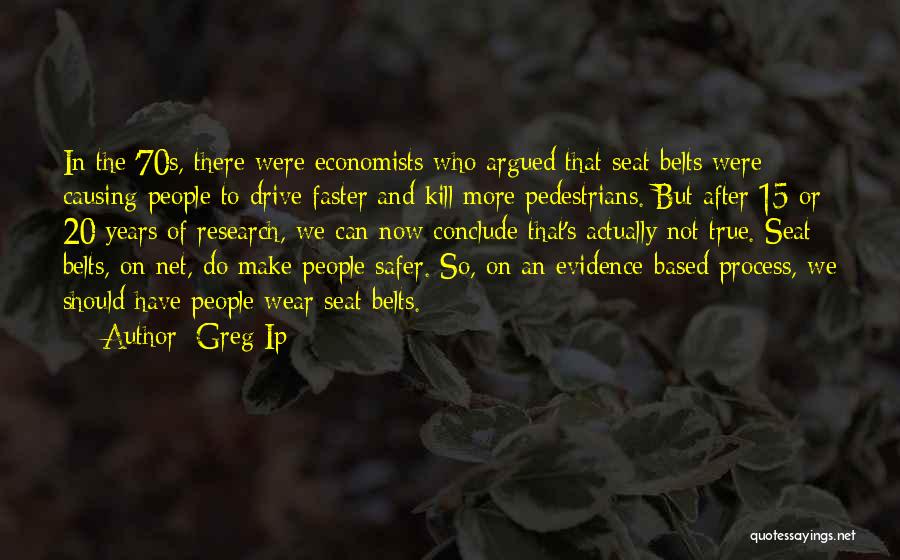 Greg Ip Quotes: In The '70s, There Were Economists Who Argued That Seat Belts Were Causing People To Drive Faster And Kill More