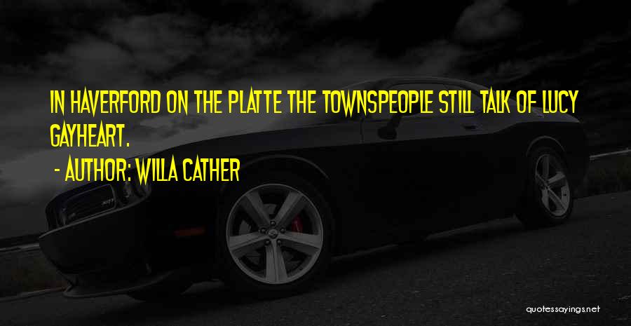 Willa Cather Quotes: In Haverford On The Platte The Townspeople Still Talk Of Lucy Gayheart.