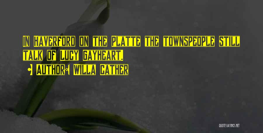 Willa Cather Quotes: In Haverford On The Platte The Townspeople Still Talk Of Lucy Gayheart.