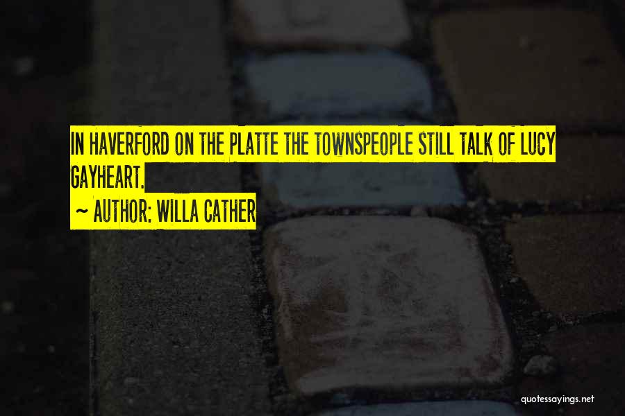 Willa Cather Quotes: In Haverford On The Platte The Townspeople Still Talk Of Lucy Gayheart.