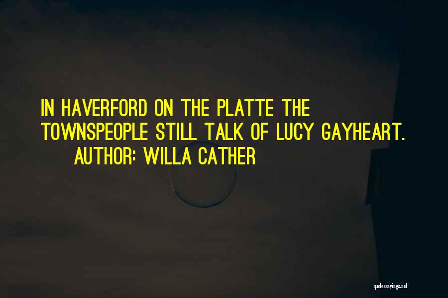 Willa Cather Quotes: In Haverford On The Platte The Townspeople Still Talk Of Lucy Gayheart.