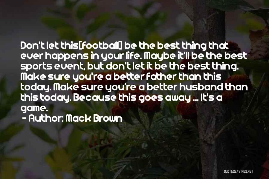 Mack Brown Quotes: Don't Let This[football] Be The Best Thing That Ever Happens In Your Life. Maybe It'll Be The Best Sports Event,