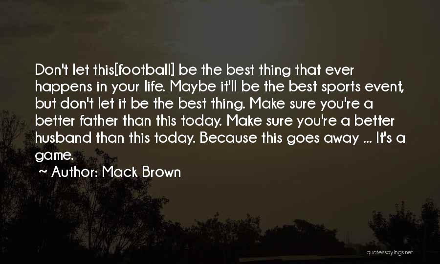 Mack Brown Quotes: Don't Let This[football] Be The Best Thing That Ever Happens In Your Life. Maybe It'll Be The Best Sports Event,