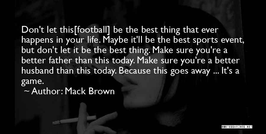 Mack Brown Quotes: Don't Let This[football] Be The Best Thing That Ever Happens In Your Life. Maybe It'll Be The Best Sports Event,