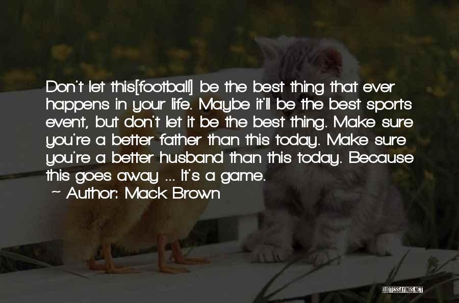 Mack Brown Quotes: Don't Let This[football] Be The Best Thing That Ever Happens In Your Life. Maybe It'll Be The Best Sports Event,