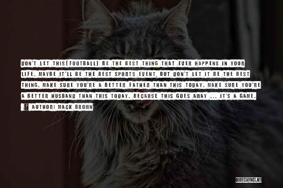 Mack Brown Quotes: Don't Let This[football] Be The Best Thing That Ever Happens In Your Life. Maybe It'll Be The Best Sports Event,