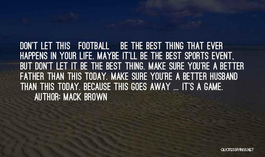 Mack Brown Quotes: Don't Let This[football] Be The Best Thing That Ever Happens In Your Life. Maybe It'll Be The Best Sports Event,