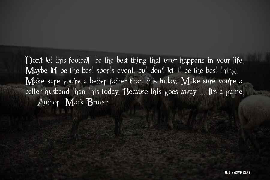 Mack Brown Quotes: Don't Let This[football] Be The Best Thing That Ever Happens In Your Life. Maybe It'll Be The Best Sports Event,